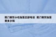 厦门餐饮小吃加盟总部电话  厦门餐饮加盟费多少钱