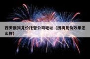 西安搜狗竞价托管公司地址（搜狗竞价效果怎么样）