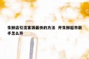 生鲜店引流客源最快的方法  开生鲜超市新手怎么开