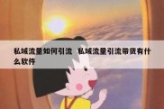 私域流量如何引流  私域流量引流带货有什么软件