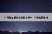 广州加盟餐饮湘菜排名第一  广州湘菜连锁