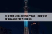 抖音快速获得1000粉6种方法（抖音快速获得1000粉6种方法视频）