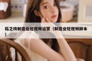 拓之琦制造业短视频运营（制造业短视频脚本）
