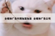 全媒体广告代理加盟加盟  全媒体广告公司