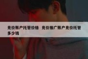 竞价账户托管价格  竞价推广账户竞价托管多少钱