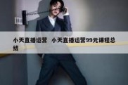 小天直播运营  小天直播运营99元课程总结