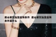 唐山餐饮加盟连锁条件  唐山餐饮加盟连锁条件是什么
