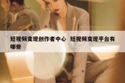 短视频变现创作者中心  短视频变现平台有哪些