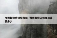 梅州餐饮店创业加盟  梅州餐饮店创业加盟费多少
