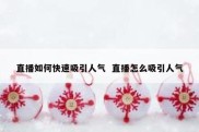 直播如何快速吸引人气  直播怎么吸引人气