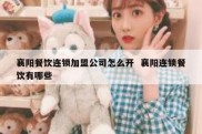 襄阳餐饮连锁加盟公司怎么开  襄阳连锁餐饮有哪些