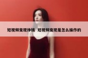 短视频变现挣钱  短视频变现是怎么操作的