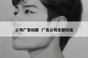公司广告标题  广告公司主题标语