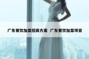 广东餐饮加盟招商方案  广东餐饮加盟项目