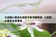 小店随心推怎么投放才能流量精准  小店随心推怎么投爆单