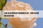 k歌沐足营销技巧和营销方法  k歌沐足营销活动方案