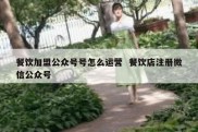餐饮加盟公众号号怎么运营  餐饮店注册微信公众号