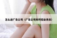 怎么进广告公司（广告公司如何招业务员）