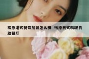 松原港式餐饮加盟怎么样  松原日式料理自助餐厅