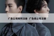 广告公司如何注册  广告类公司注册