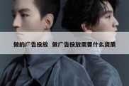 做的广告投放  做广告投放需要什么资质