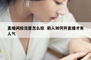 直播间投流量怎么投  新人如何开直播才有人气