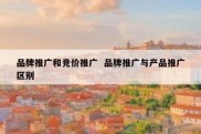 品牌推广和竞价推广  品牌推广与产品推广区别
