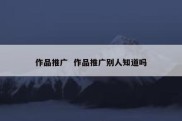 作品推广  作品推广别人知道吗