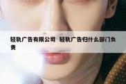 轻轨广告有限公司  轻轨广告归什么部门负责