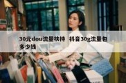 30元dou流量扶持  抖音30g流量包多少钱