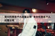 竞价托管选个人还是公司  竞价托管选个人还是公司