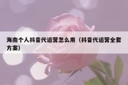 海南个人抖音代运营怎么用（抖音代运营全套方案）