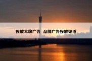 投放大牌广告  品牌广告投放渠道