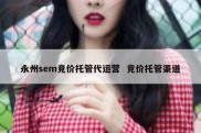 永州sem竞价托管代运营  竞价托管渠道