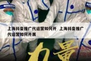 上海抖音推广代运营如何开  上海抖音推广代运营如何开展