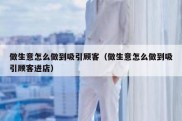 做生意怎么做到吸引顾客（做生意怎么做到吸引顾客进店）
