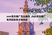 sem竞价推广怎么操作  sem竞价推广每天投放多少钱合适