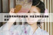 抖音账号如何快速起粉  抖音怎样快速涨粉新手