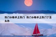 热门小助手上热门  热门小助手上热门了怎么办