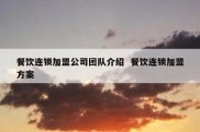 餐饮连锁加盟公司团队介绍  餐饮连锁加盟方案