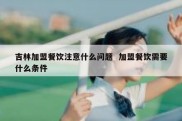 吉林加盟餐饮注意什么问题  加盟餐饮需要什么条件
