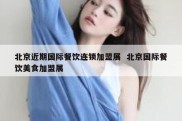 北京近期国际餐饮连锁加盟展  北京国际餐饮美食加盟展