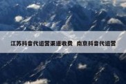 江苏抖音代运营渠道收费  南京抖音代运营