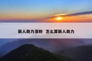 新人助力涨粉  怎么算新人助力