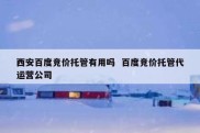 西安百度竞价托管有用吗  百度竞价托管代运营公司