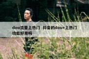 dou流量上热门  抖音的dou+上热门功能好用吗