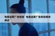 电商运营广告投放  电商运营广告投放需求测试