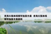 青海火锅米线餐饮加盟方案  青海火锅米线餐饮加盟方案最新
