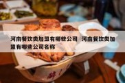 河南餐饮类加盟有哪些公司  河南餐饮类加盟有哪些公司名称