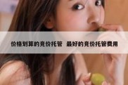 价格划算的竞价托管  最好的竞价托管费用